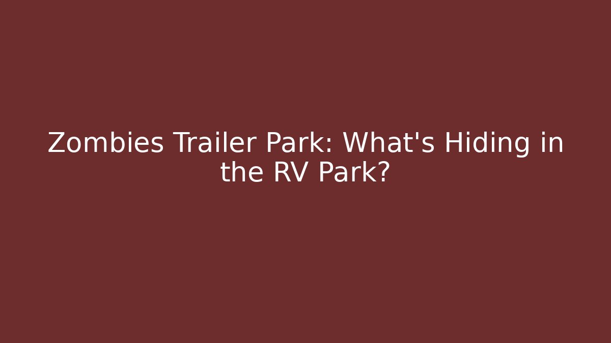 Zombies Trailer Park: What's Hiding in the RV Park?