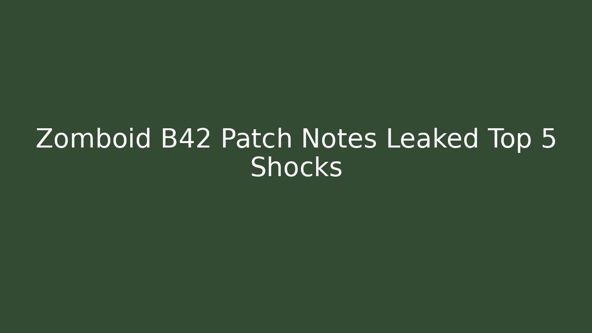 Zomboid B42 Patch Notes Leaked Top 5 Shocks