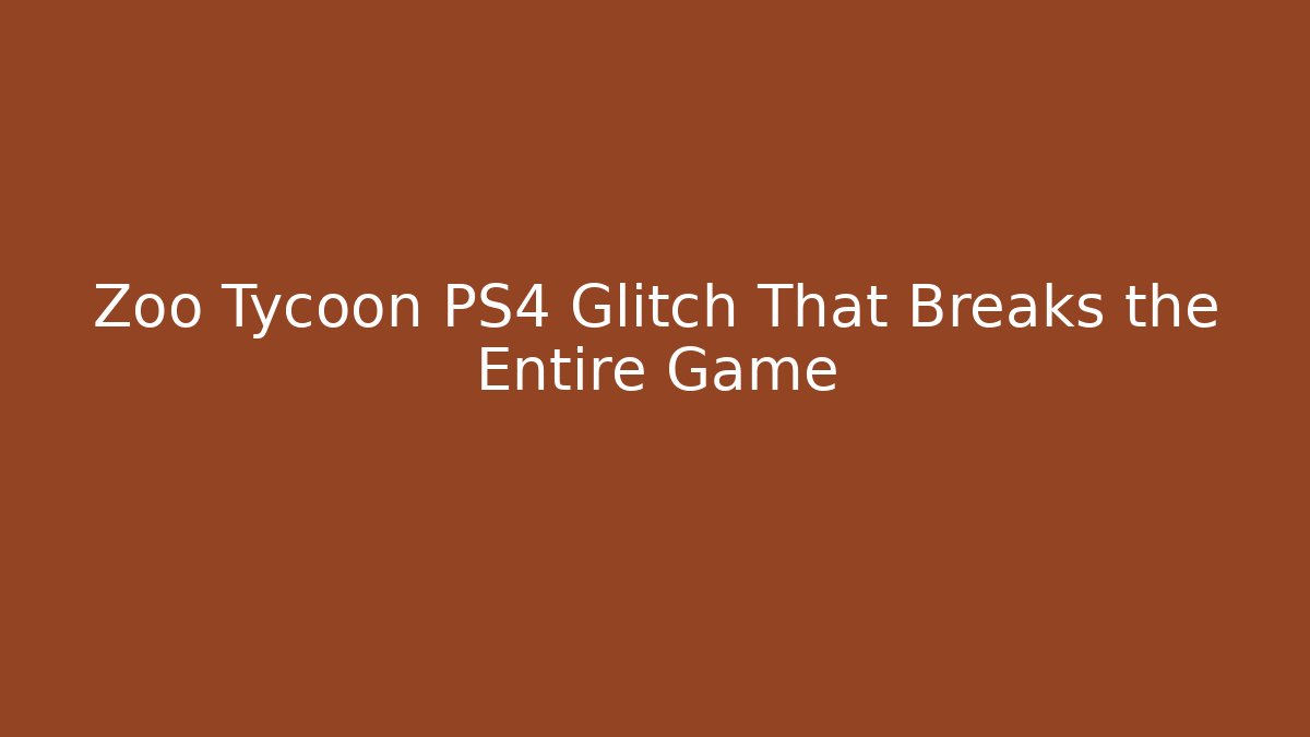 Zoo Tycoon PS4 Glitch That Breaks the Entire Game
