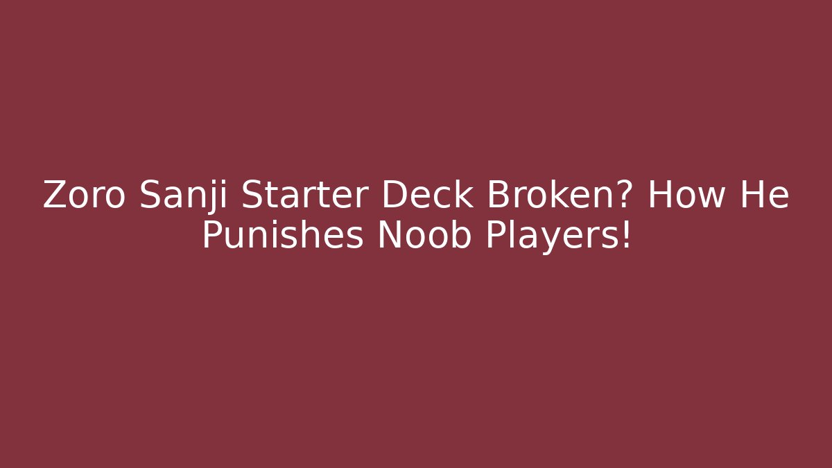 Zoro Sanji Starter Deck Broken? How He Punishes Noob Players!