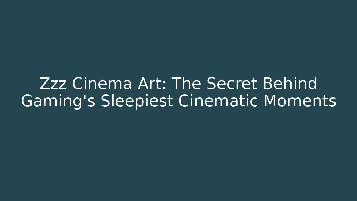 Zzz Cinema Art: The Secret Behind Gaming’s Sleepiest Cinematic Moments