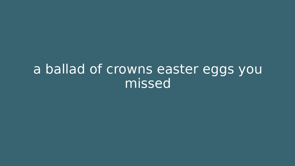 a ballad of crowns easter eggs you missed
