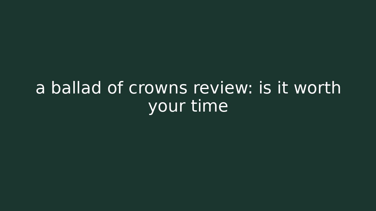 a ballad of crowns review: is it worth your time