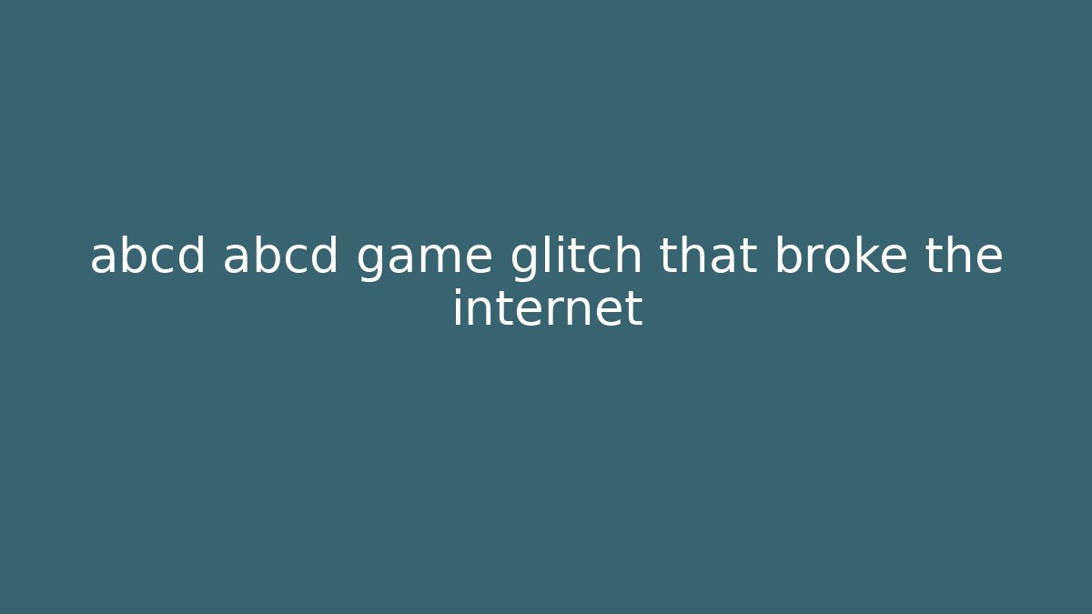 abcd abcd game glitch that broke the internet