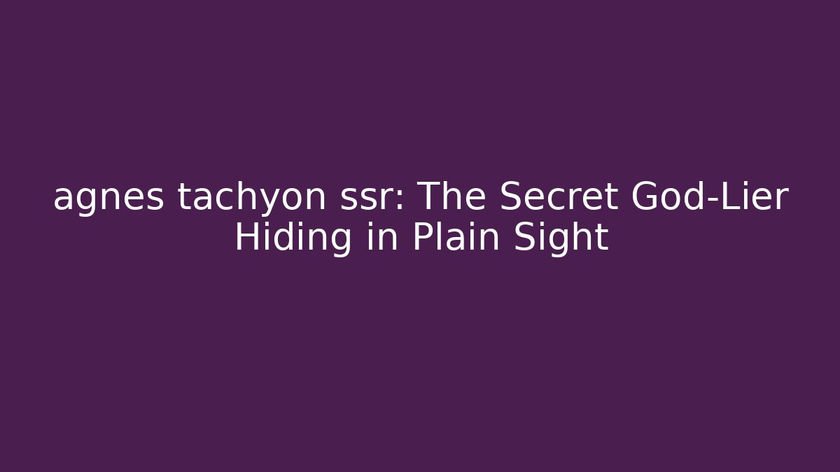 agnes tachyon ssr: The Secret God-Lier Hiding in Plain Sight