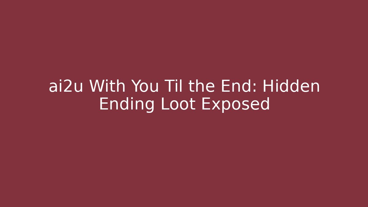 ai2u With You Til the End: Hidden Ending Loot Exposed - Andrea Zevedo