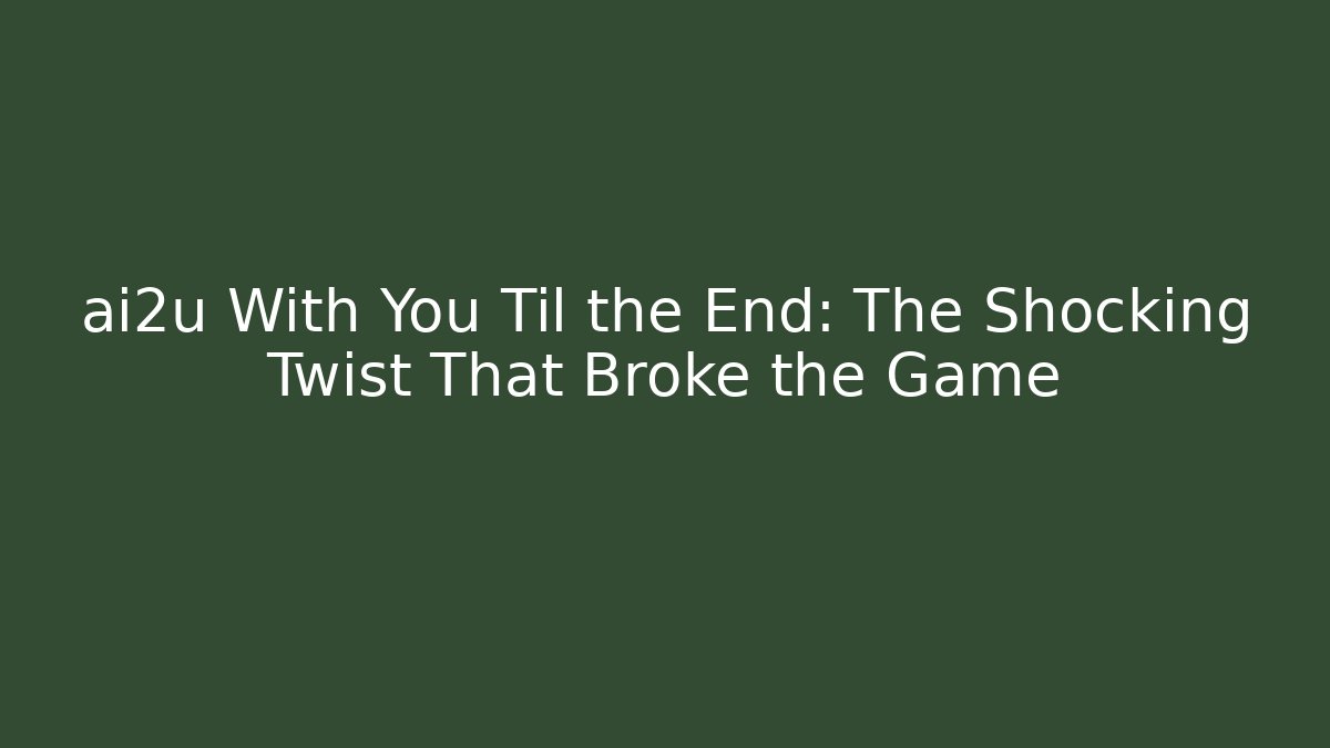 ai2u With You Til the End: The Shocking Twist That Broke the Game