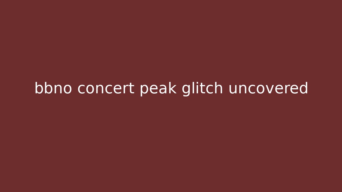 bbno concert peak glitch uncovered