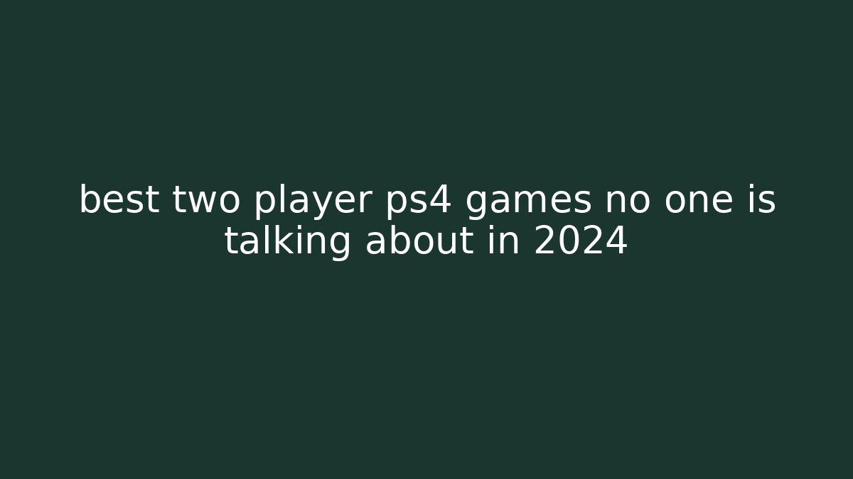 best two player ps4 games no one is talking about in 2024 - Andrea Zevedo