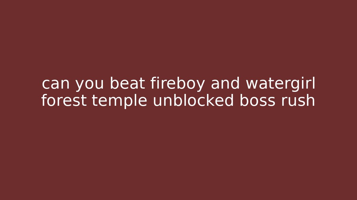 can you beat fireboy and watergirl forest temple unblocked boss rush