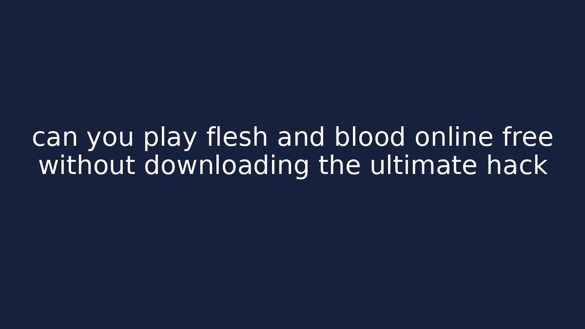can you play flesh and blood online free without downloading the ultimate hack