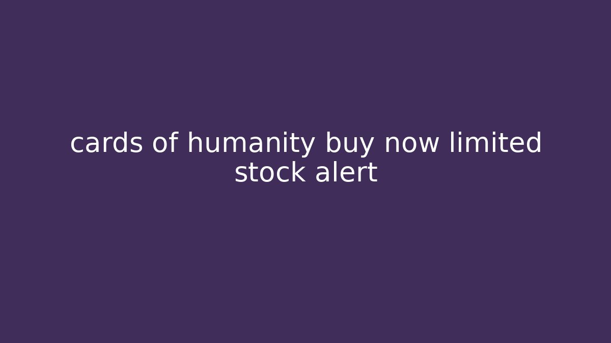 cards of humanity buy now limited stock alert