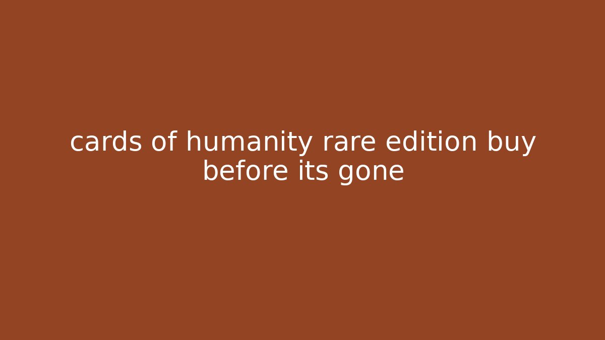 cards of humanity rare edition buy before its gone