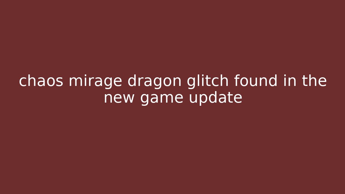 chaos mirage dragon glitch found in the new game update