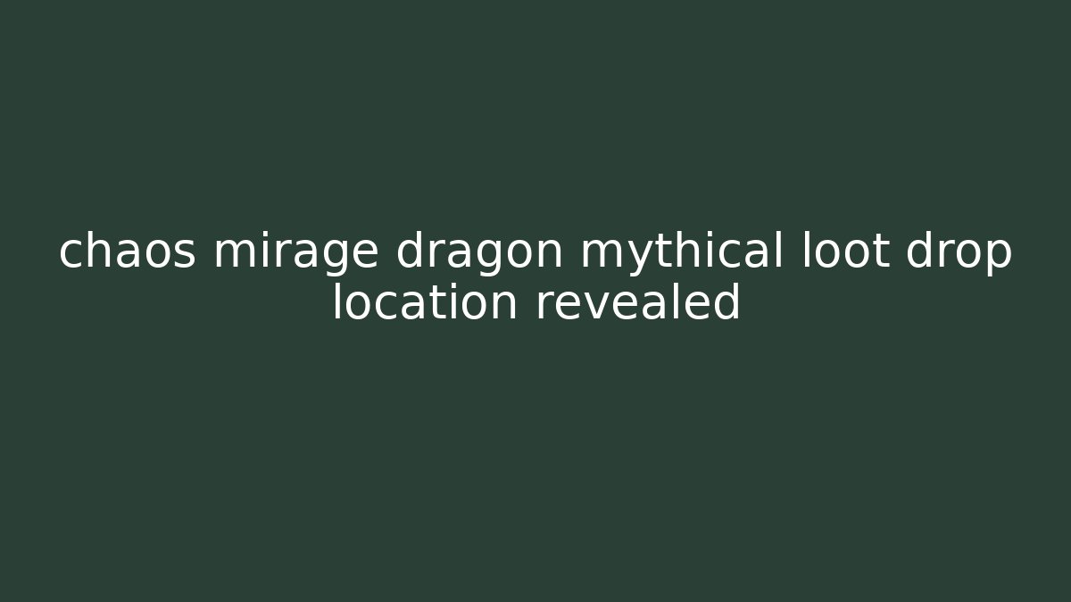 chaos mirage dragon mythical loot drop location revealed