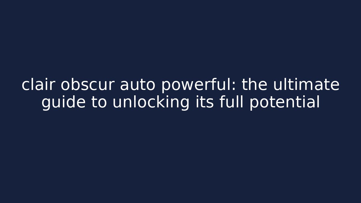 clair obscur auto powerful: the ultimate guide to unlocking its full potential