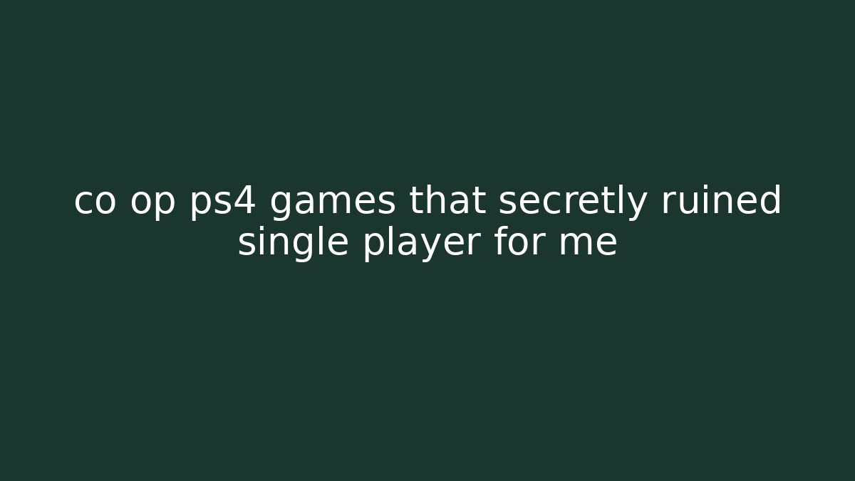 co op ps4 games that secretly ruined single player for me
