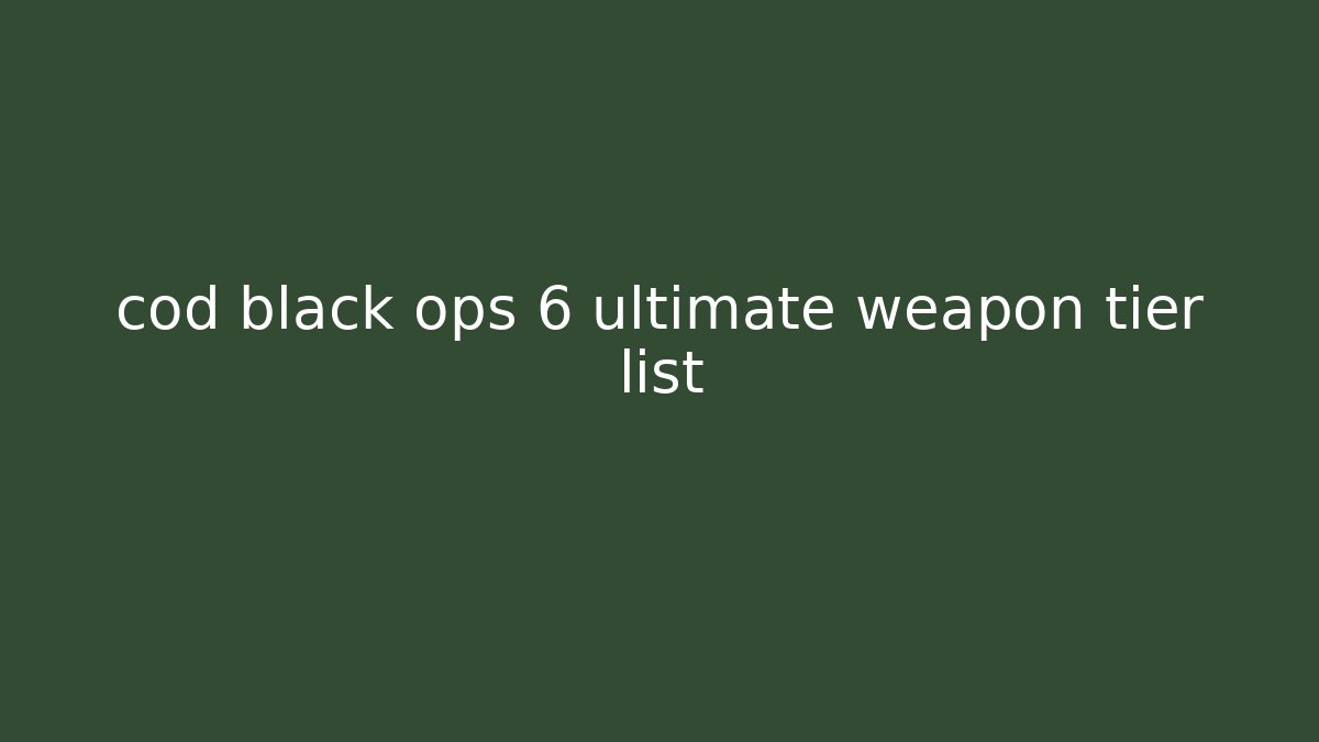 cod black ops 6 ultimate weapon tier list