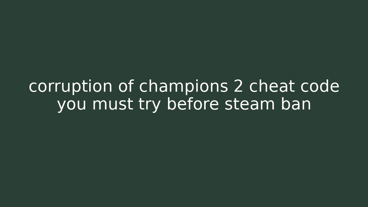corruption of champions 2 cheat code you must try before steam ban