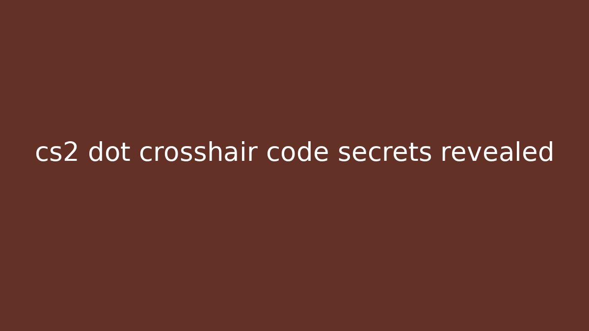cs2 dot crosshair code secrets revealed - Andrea Zevedo