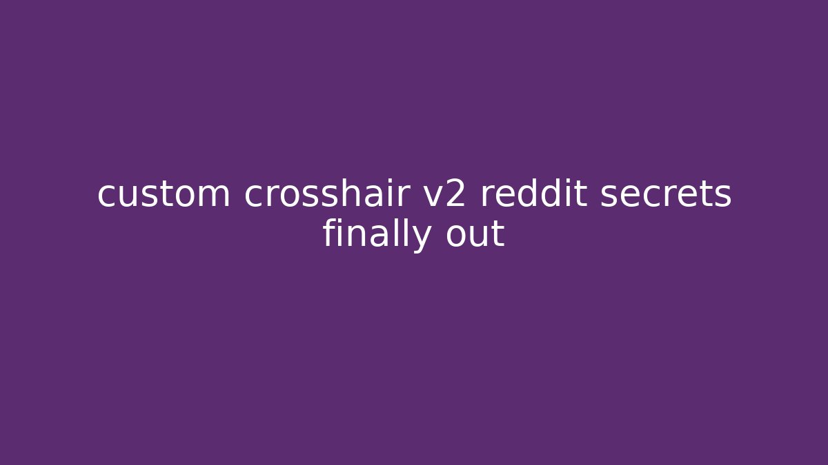 custom crosshair v2 reddit secrets finally out