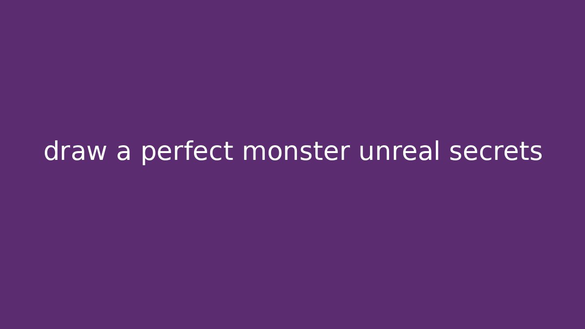 draw a perfect monster unreal secrets