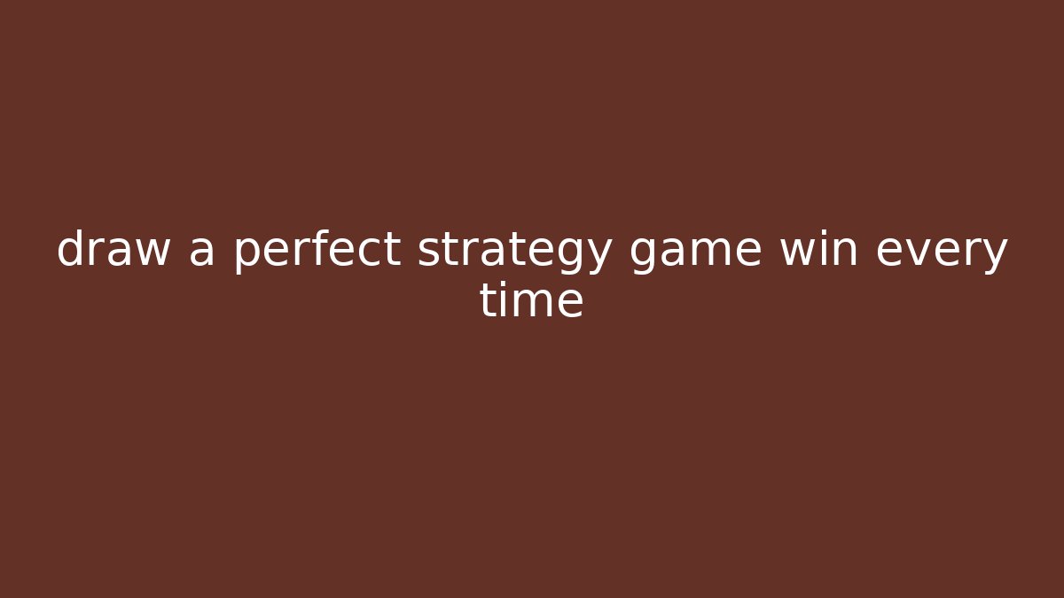 draw a perfect strategy game win every time