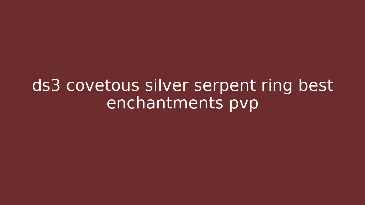 ds3 covetous silver serpent ring best enchantments pvp