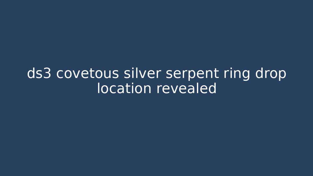 ds3 covetous silver serpent ring drop location revealed