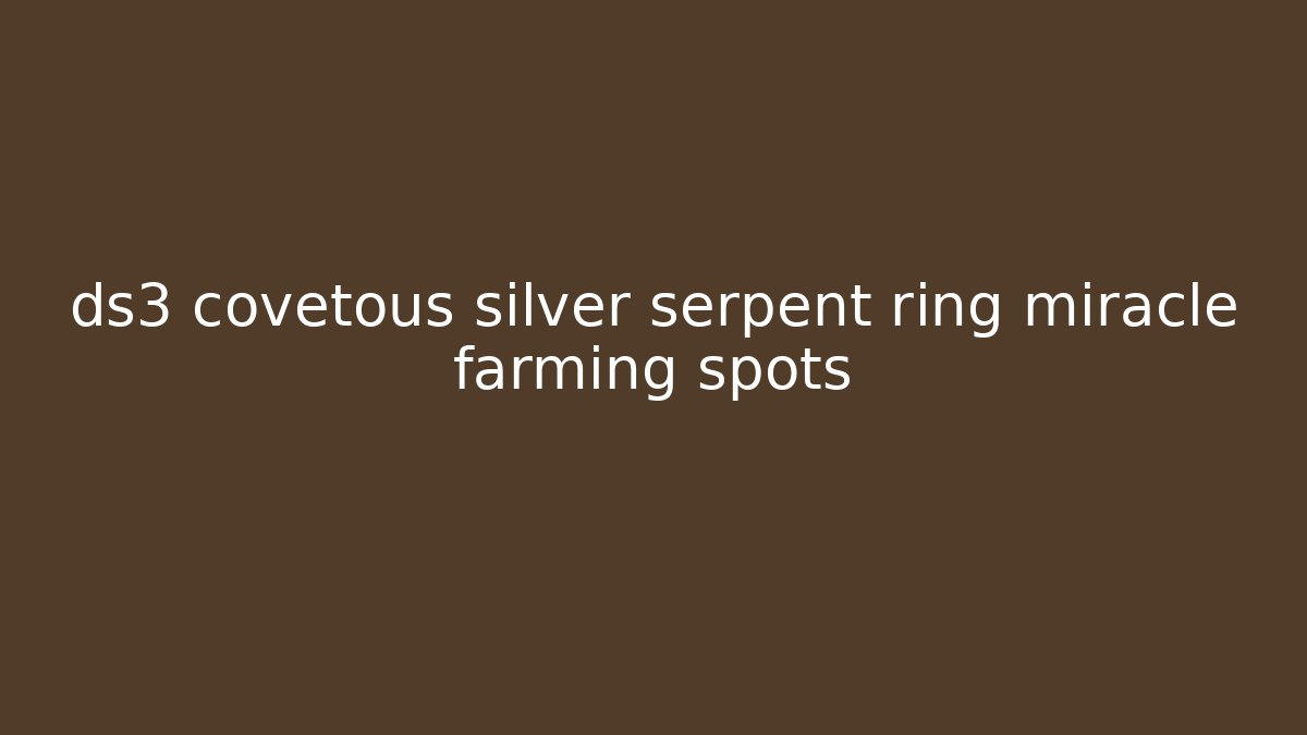 ds3 covetous silver serpent ring miracle farming spots