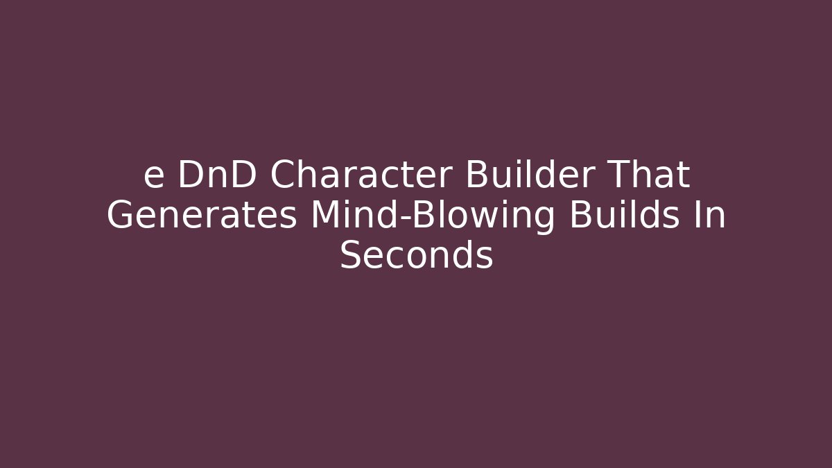 e DnD Character Builder That Generates Mind-Blowing Builds In Seconds