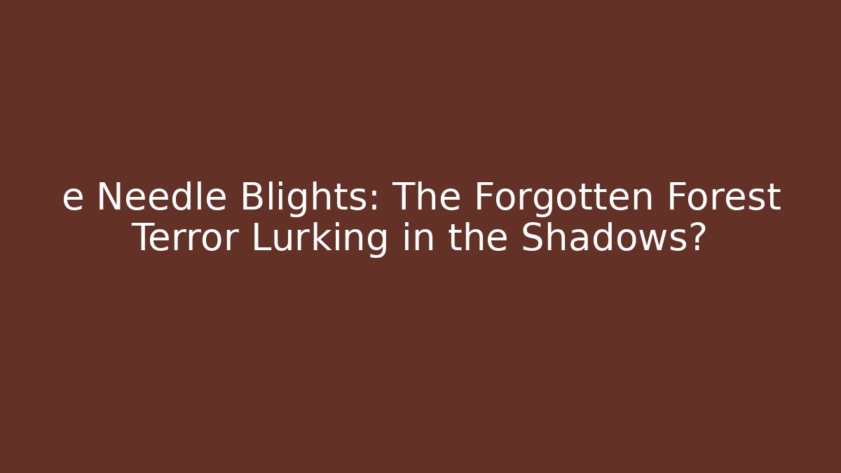e Needle Blights: The Forgotten Forest Terror Lurking in the Shadows?