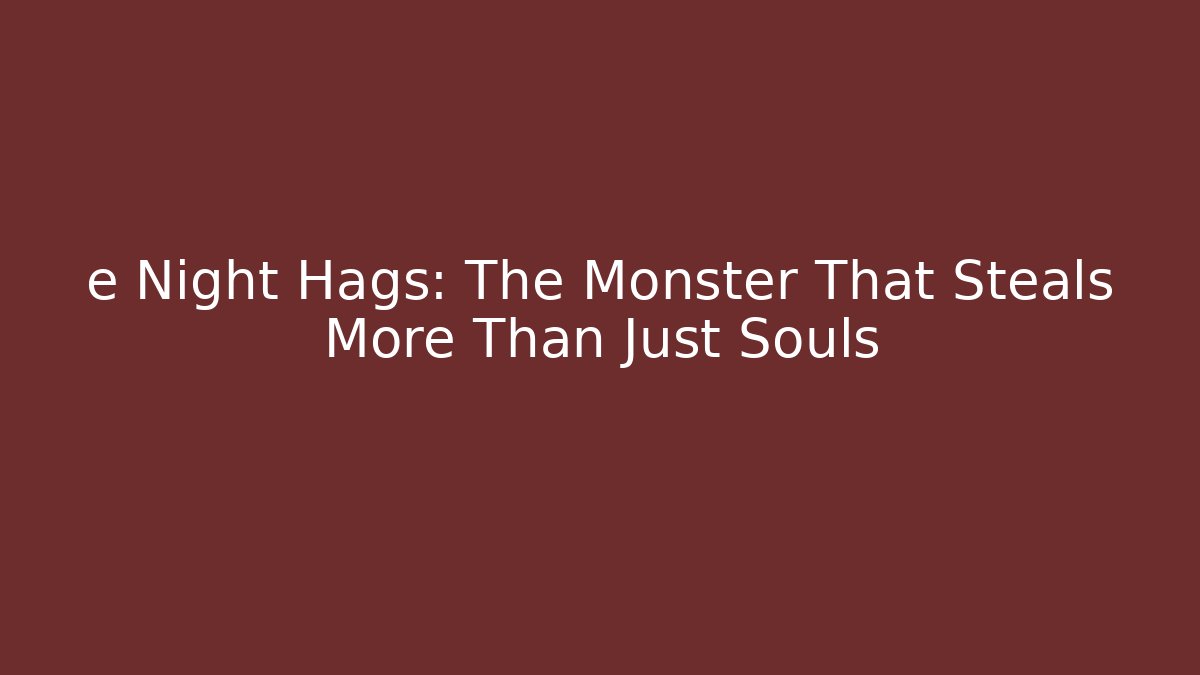 e Night Hags: The Monster That Steals More Than Just Souls