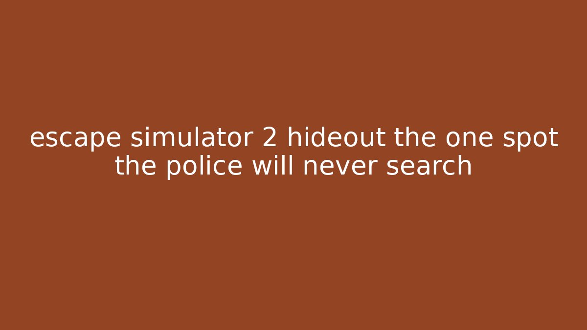 escape simulator 2 hideout the one spot the police will never search