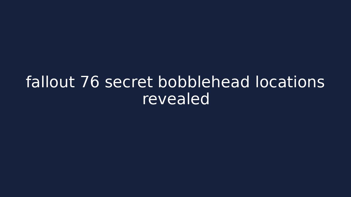 fallout 76 secret bobblehead locations revealed