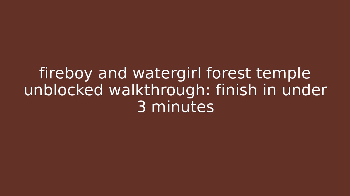 fireboy and watergirl forest temple unblocked walkthrough: finish in under 3 minutes