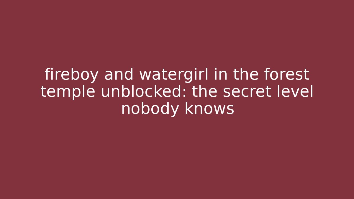 fireboy and watergirl in the forest temple unblocked: the secret level nobody knows