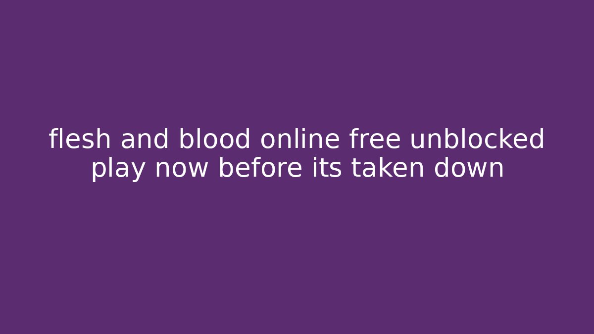 flesh and blood online free unblocked play now before its taken down