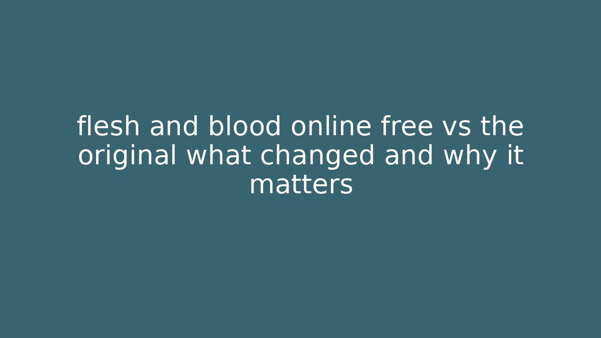 flesh and blood online free vs the original what changed and why it matters