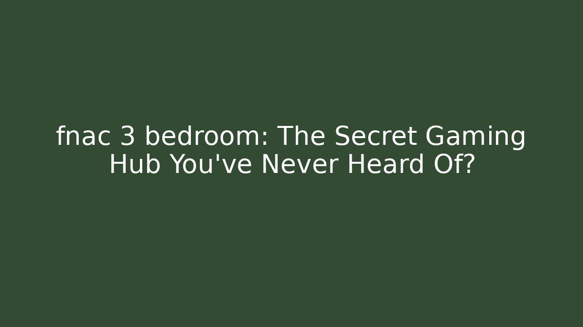 fnac 3 bedroom: The Secret Gaming Hub You’ve Never Heard Of?