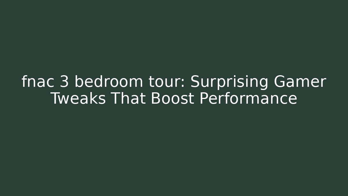 fnac 3 bedroom tour: Surprising Gamer Tweaks That Boost Performance