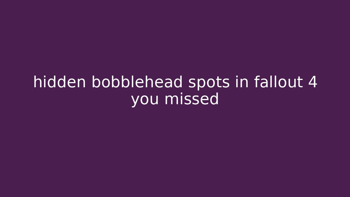 hidden bobblehead spots in fallout 4 you missed