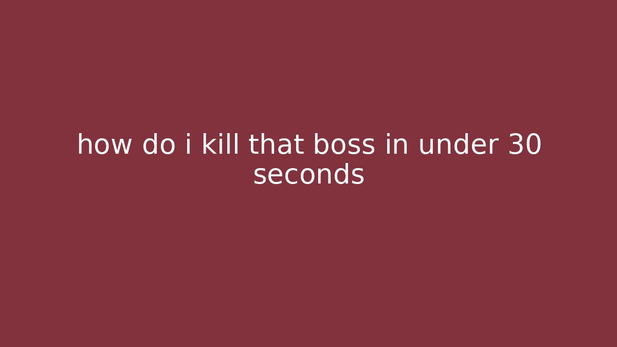 how do i kill that boss in under 30 seconds - Andrea Zevedo