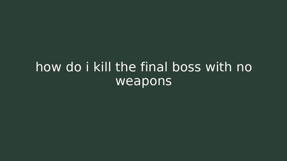 how do i kill the final boss with no weapons - Andrea Zevedo