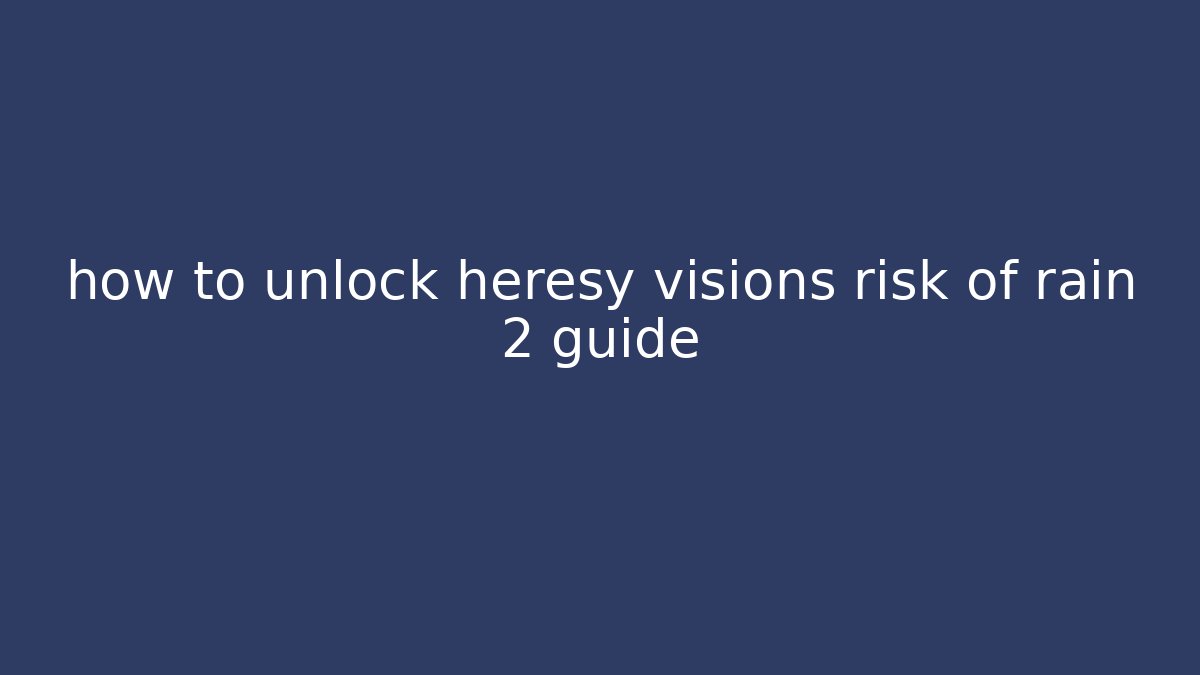 how to unlock heresy visions risk of rain 2 guide