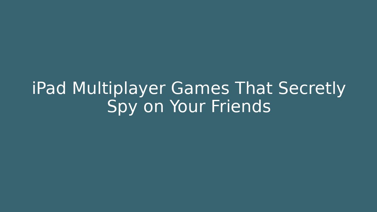 iPad Multiplayer Games That Secretly Spy on Your Friends