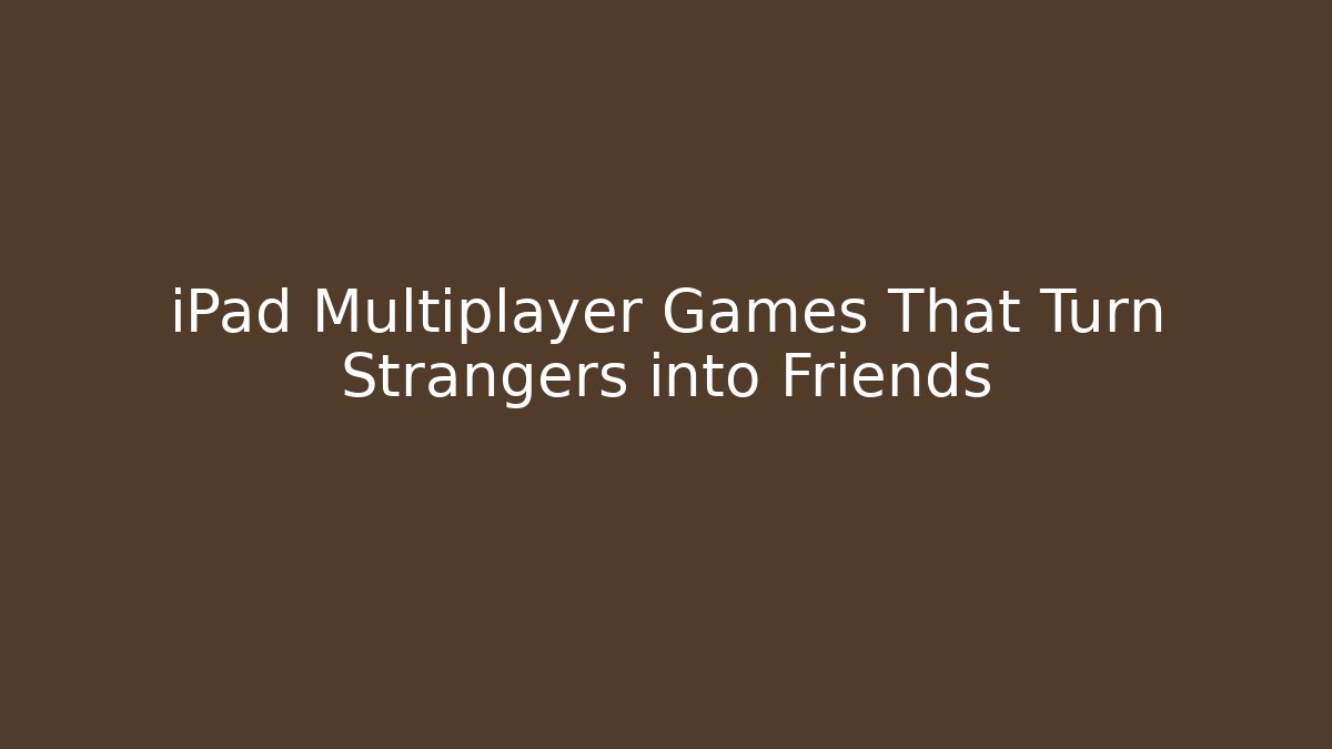 iPad Multiplayer Games That Turn Strangers into Friends