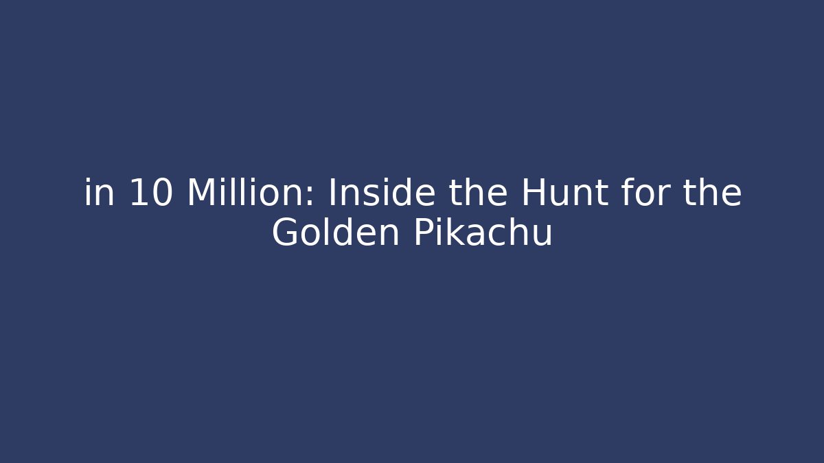 in 10 Million: Inside the Hunt for the Golden Pikachu