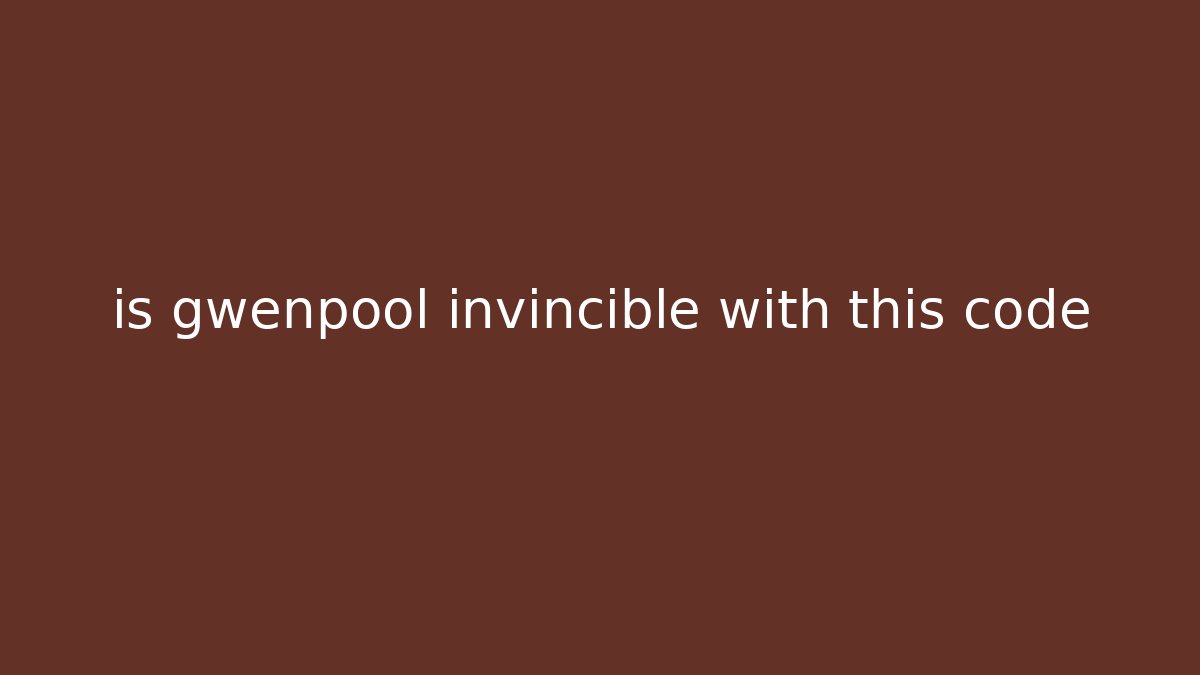 is gwenpool invincible with this code
