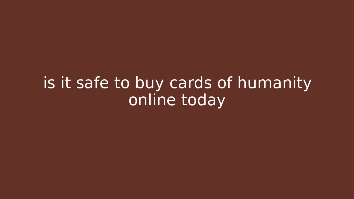 is it safe to buy cards of humanity online today